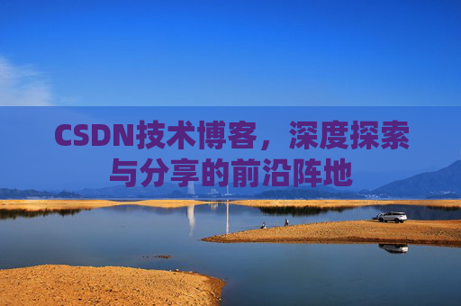 CSDN技术博客，深度探索与分享的前沿阵地